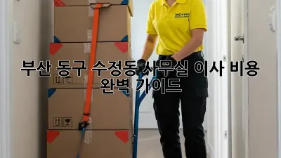 부산 동구 수정동 사무실 이사 비용 완벽 가이드