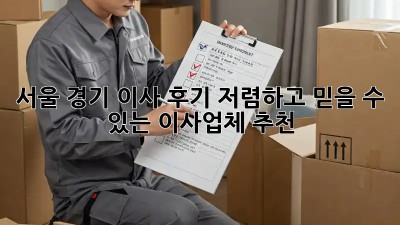 서울 경기 이사 후기: 저렴하고 믿을 수 있는 이사업체 추천! ✨