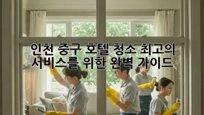 인천 중구 호텔 청소: 최고의 서비스를 위한 완벽 가이드
